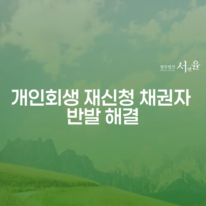 개인회생 재신청 시 채권자 반발, 어떻게 해결할 수 있을까요?